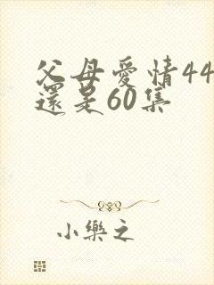 父母爱情44集还是60集