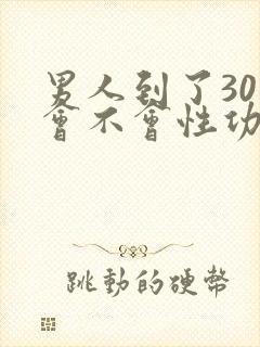 男人到了30岁会不会性功能下降