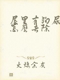 屋里有狗尿骚味怎么去除封面