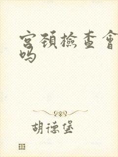 宫颈检查会出血吗