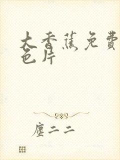 大香蕉免费看黄色片