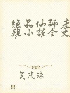 绝品仙师老婆母亲小说全文阅读