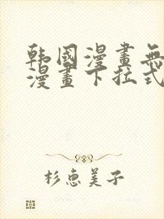 韩国漫画无删减漫画下拉式