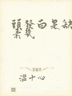 头发白是缺维生素几