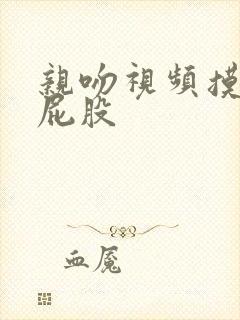 亲吻视频摸胸捏屁股