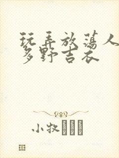 玩弄放荡人妇波多野吉衣