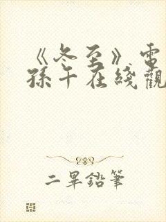 《冬至》电视剧孙千在线观看