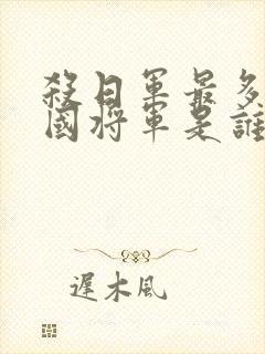 杀日军最多的中国将军是谁