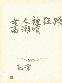 女人被狂躁c到高潮喷