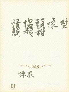 情侣头像双人合照超甜