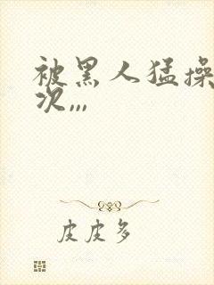 被黑人猛操10次,,,