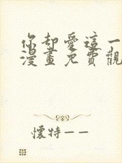 你却爱这一个他漫画免费观看