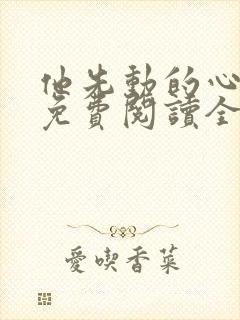 他先动的心全文免费阅读全文封面