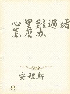 心里难过堵得慌怎么办