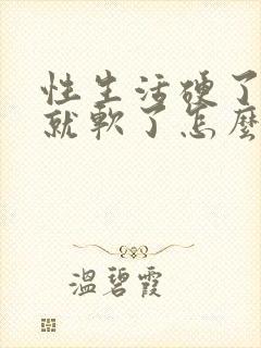 性生活硬了一会就软了怎么回事