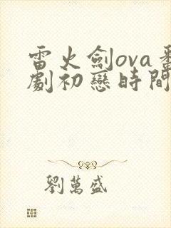 雷火剑ova番剧初恋时间演员表