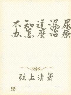 不知道漏尿怎么办怎么治疗