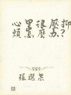 心里很压抑,很烦怎么办?