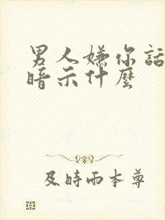 男人嫌你话多了暗示什么