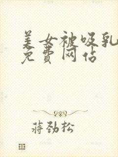 美女被吸乳羞羞免费网站