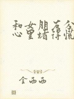 和女朋友分手后心里堵得慌难受