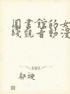 图书馆的女友在线观看动漫完