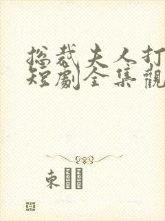 总裁夫人打工记短剧全集观看