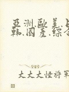 亚洲.欧美.日韩.国产.综合