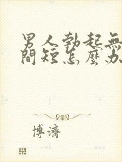 男人勃起无力时间短怎么办