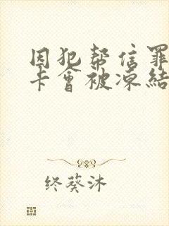 因犯帮信罪银行卡会被冻结多久封面