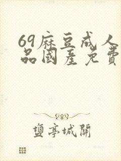 69麻豆成人精品国产免费