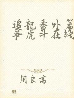 追龙番外篇之龙争虎斗在线观看电影