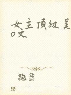 女主顶级美貌po文