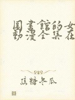 图书馆的女朋友动漫全集在线观看