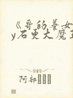 《哥的养女》by石更大魔王免费阅读全