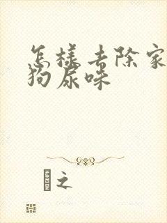 怎样去除家里的狗尿味