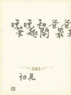 晚晚和爸爸小说 笔趣阁 最新章节