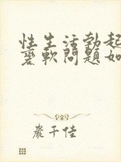 性生活勃起中途变软问题如何治