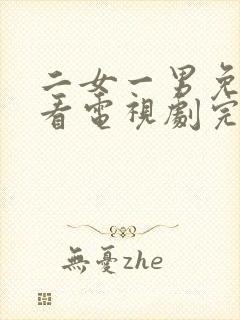 二女一男免费观看电视剧完整版