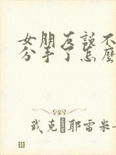 女朋友说不合适分手了怎么挽回