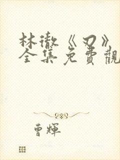 林彻《刃》短剧全集免费观看