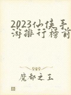 2023仙侠手游排行榜前十名