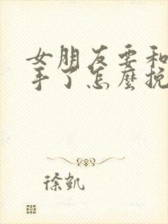 女朋友要和我分手了怎么挽回