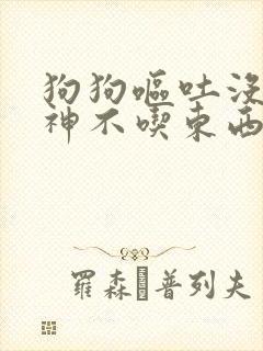 狗狗呕吐没有精神不吃东西怎么办