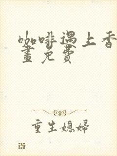 咖啡遇上香草漫画免费