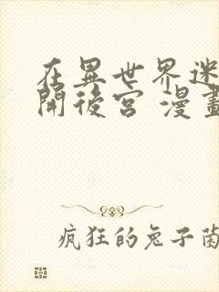 在异世界迷宫里开后宫 漫画