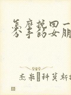 怎么挽回一个要分手的女朋友