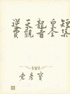 逆天龙皇短剧免费观看全集