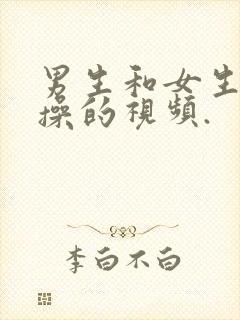 男生和女生一起操的视频.