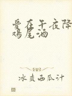 爱在午夜降临前鸡尾酒